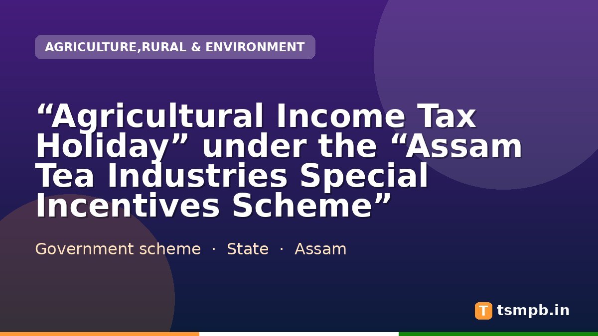 “Agricultural Income Tax Holiday” under the “Assam Tea Industries Special Incentives Scheme”