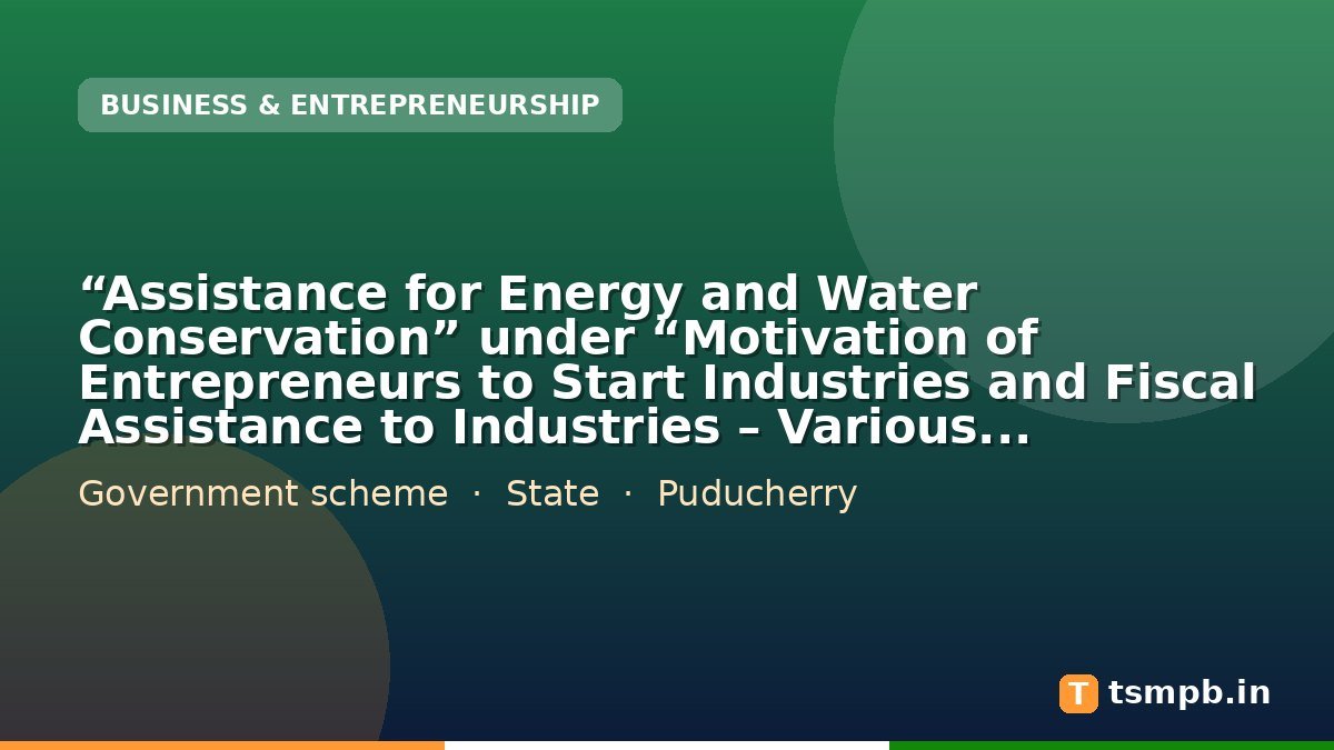 “Assistance for Energy and Water Conservation” under “Motivation of Entrepreneurs to Start Industries and Fiscal Assistance to Industries – Various Incentives”