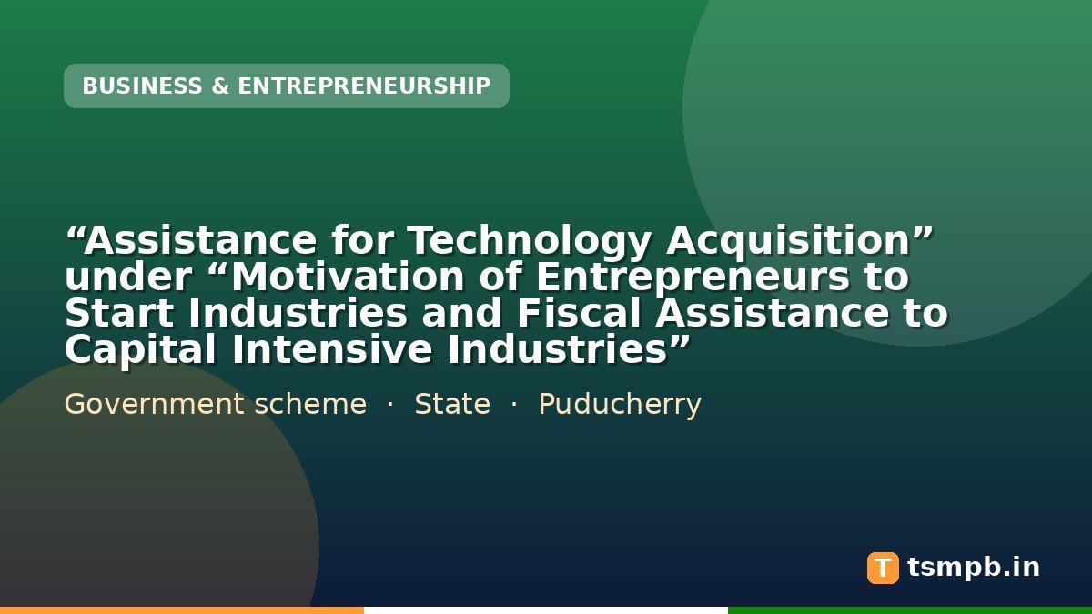 โAssistance for Technology Acquisitionโ under โMotivation of Entrepreneurs to Start Industries and Fiscal Assistance to Capital Intensive Industriesโ