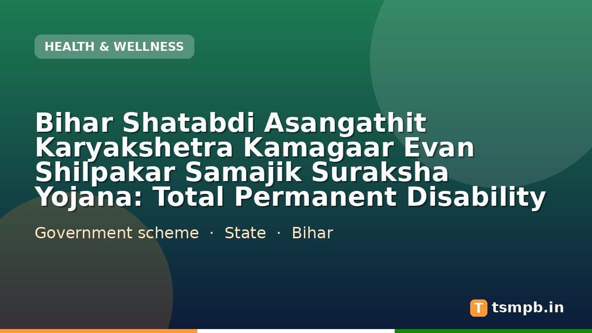 Bihar Shatabdi Asangathit Karyakshetra Kamagaar Evan Shilpakar Samajik Suraksha Yojana: Total Permanent Disability