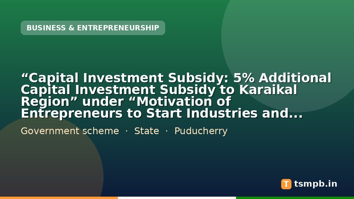 โCapital Investment Subsidy: 5% Additional Capital Investment Subsidy to Karaikal Regionโ under โMotivation of Entrepreneurs to Start Industries and Fiscal Assistance to Industriesโ