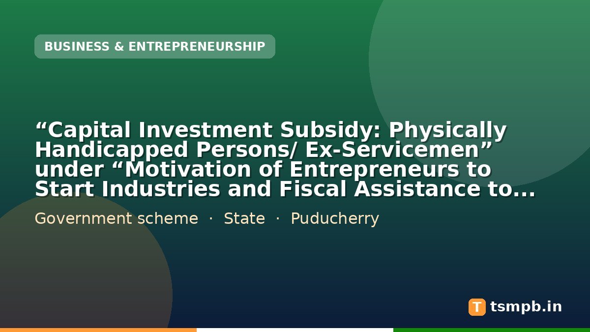 โCapital Investment Subsidy: Physically Handicapped Persons/ Ex-Servicemenโ under โMotivation of Entrepreneurs to Start Industries and Fiscal Assistance to Industriesโ