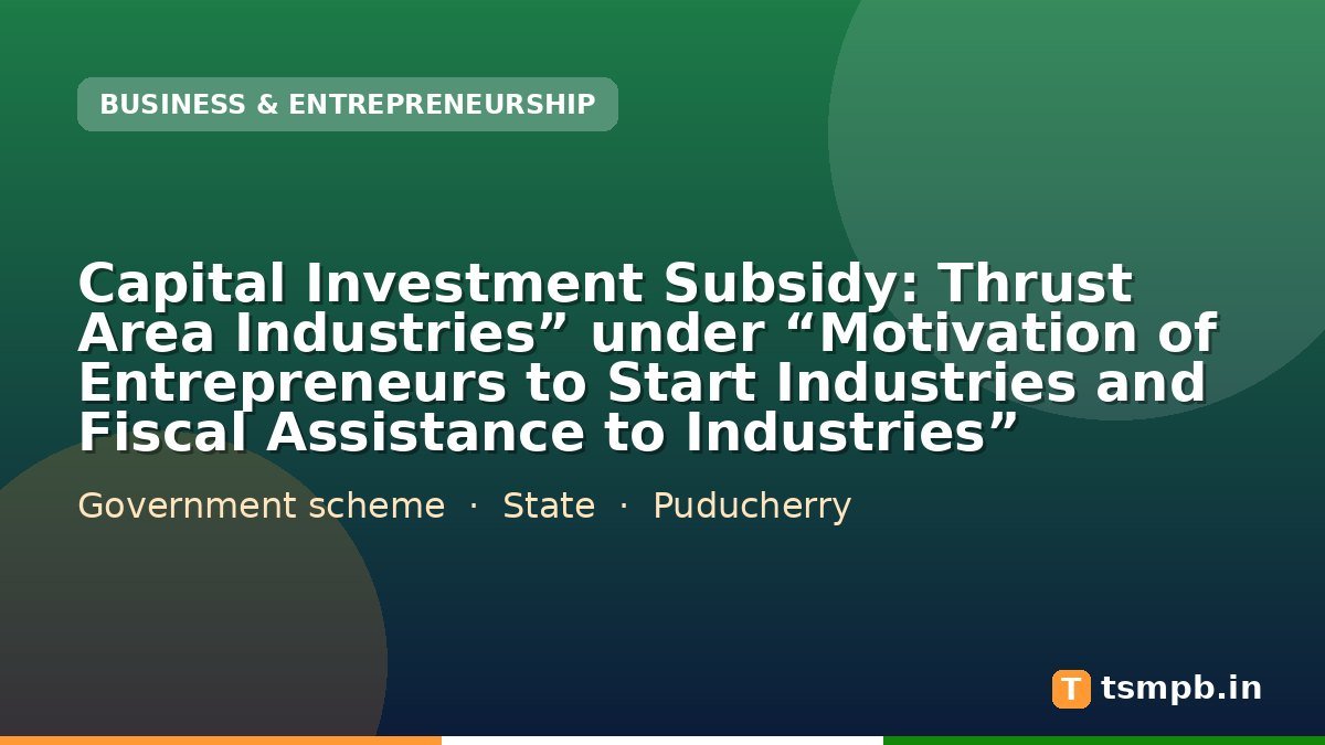 Capital Investment Subsidy: Thrust Area Industriesโ under โMotivation of Entrepreneurs to Start Industries and Fiscal Assistance to Industriesโ