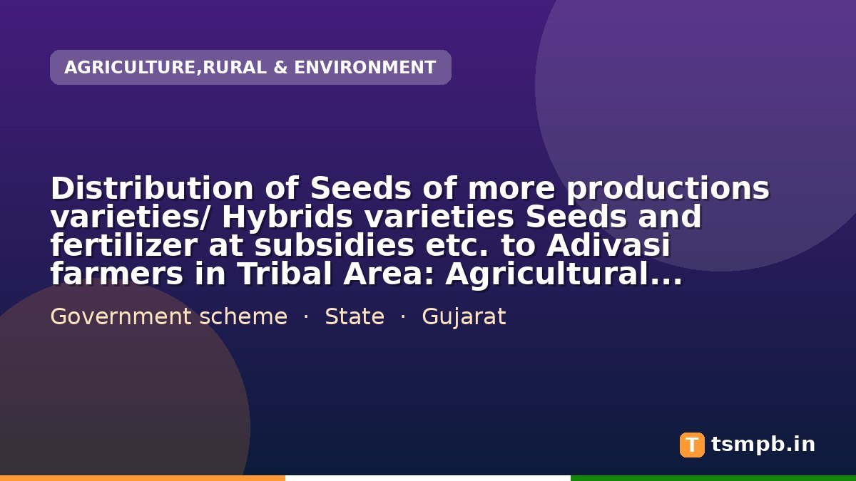 Distribution of Seeds of more productions varieties/ Hybrids varieties Seeds and fertilizer at subsidies etc. to Adivasi farmers in Tribal Area: Agricultural Fair/Exhibition/Farmer Camp Gujarat