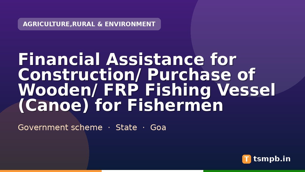 Financial Assistance for Construction/ Purchase of Wooden/ FRP Fishing Vessel (Canoe) for Fishermen
