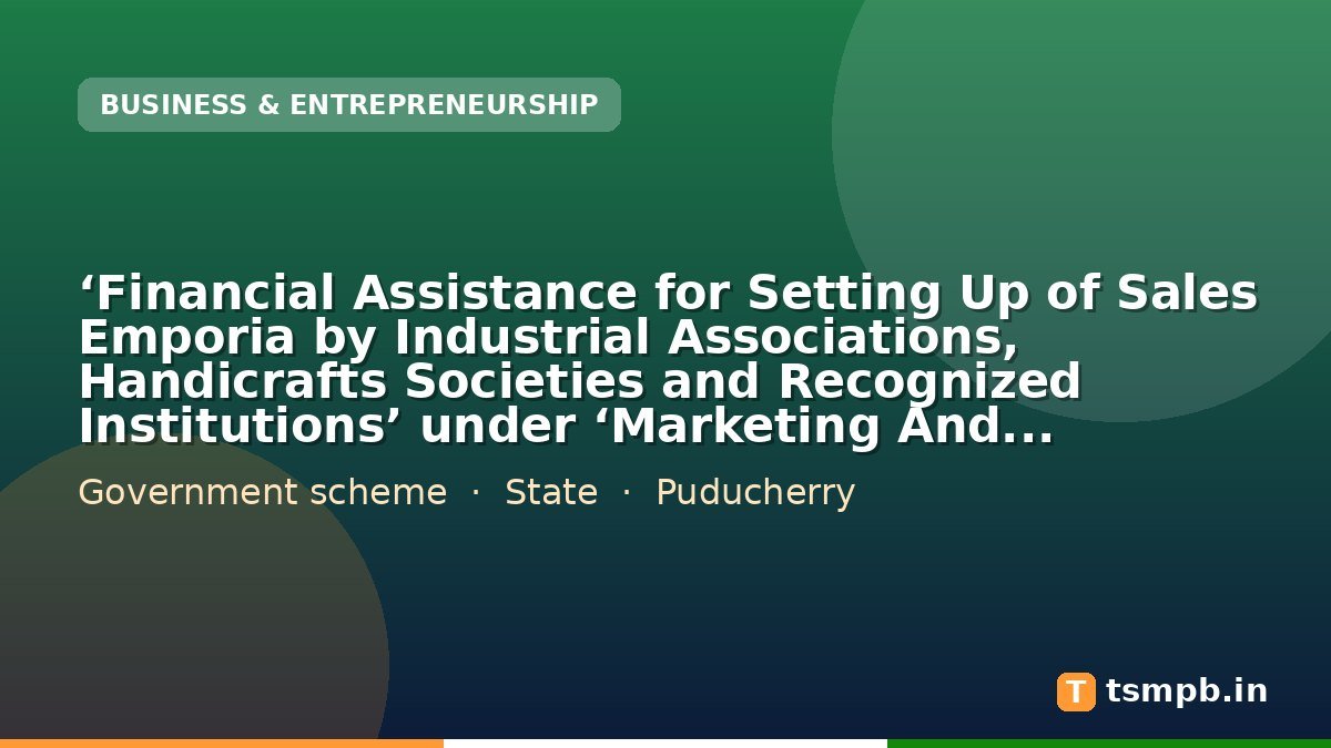 ‘Financial Assistance for Setting Up of Sales Emporia by Industrial Associations, Handicrafts Societies and Recognized Institutions’ under ‘Marketing And Publicity’