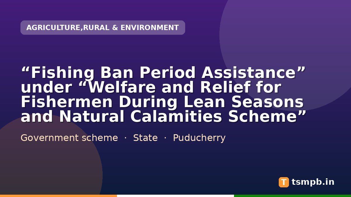 โFishing Ban Period Assistanceโ under โWelfare and Relief for Fishermen During Lean Seasons and Natural Calamities Schemeโ