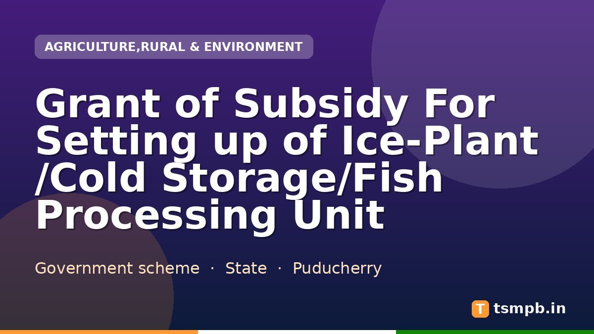 Grant of Subsidy For Setting up of Ice-Plant /Cold Storage/Fish Processing Unit