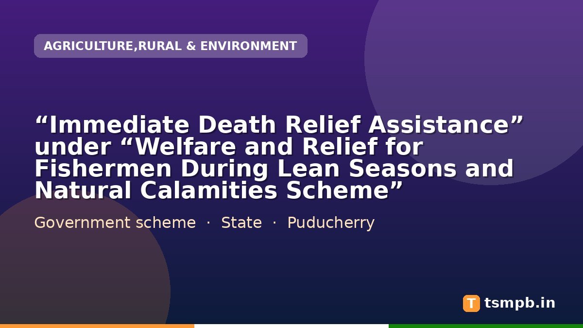 โImmediate Death Relief Assistanceโ under โWelfare and Relief for Fishermen During Lean Seasons and Natural Calamities Schemeโ