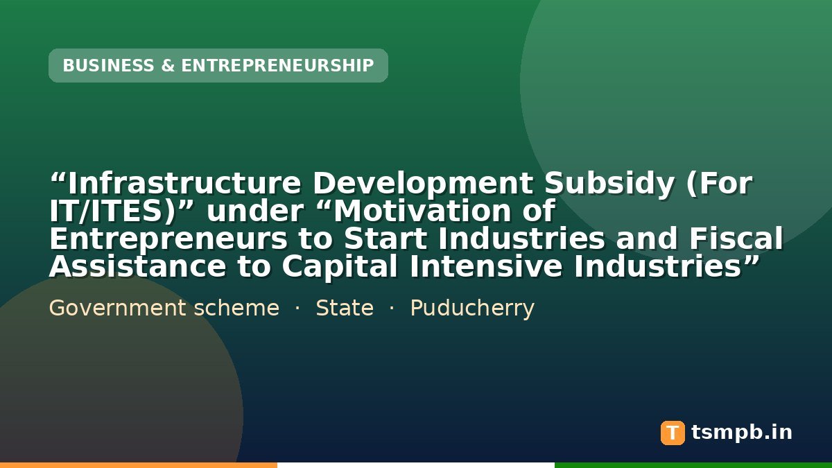 “Infrastructure Development Subsidy (For IT/ITES)” under “Motivation of Entrepreneurs to Start Industries and Fiscal Assistance to Capital Intensive Industries”