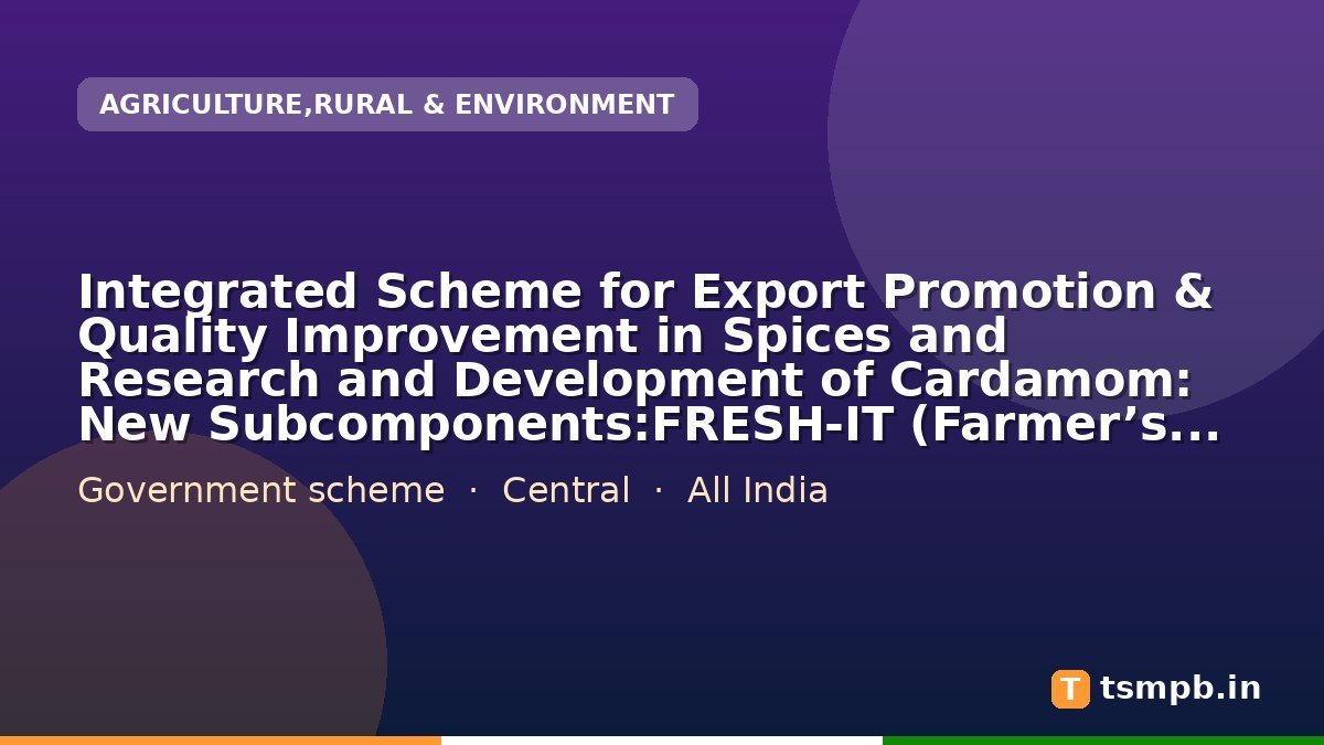 Integrated Scheme for Export Promotion & Quality Improvement in Spices and Research and Development of Cardamom: New Subcomponents:FRESH-IT (Farmer’s Research & Enterprise in Spice Holdings for Innovative Technology)