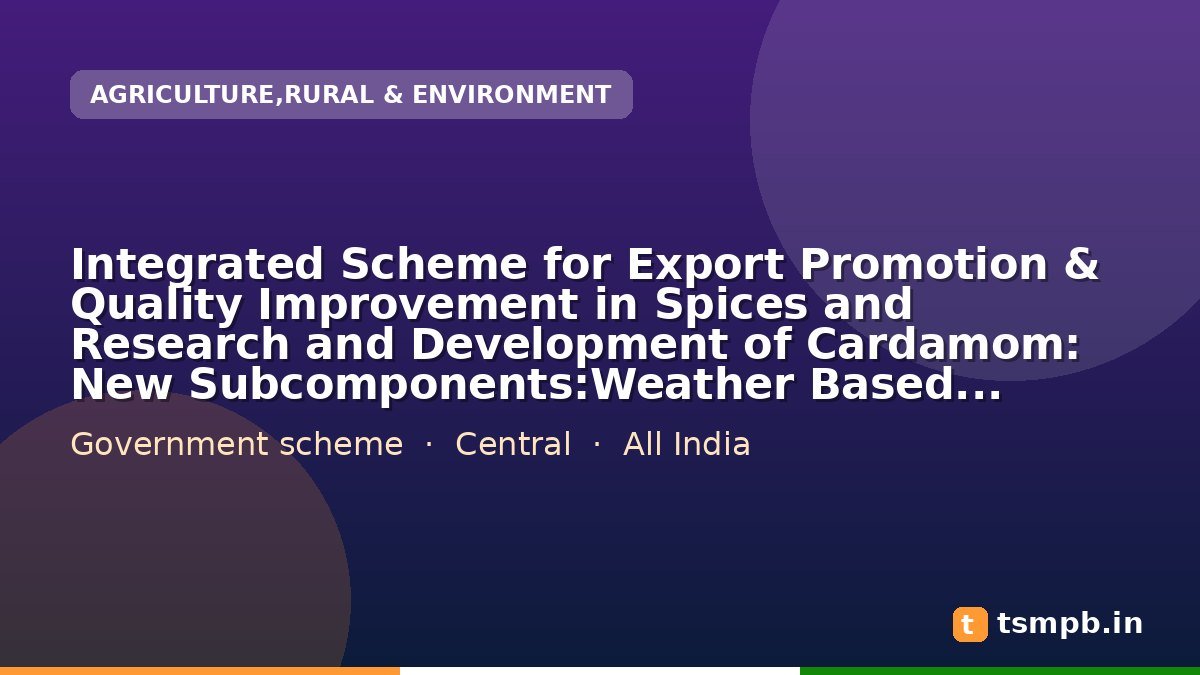 Integrated Scheme for Export Promotion & Quality Improvement in Spices and Research and Development of Cardamom: New Subcomponents:Weather Based Insurance Scheme for small cardamom