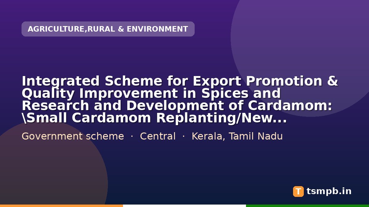 Integrated Scheme for Export Promotion & Quality Improvement in Spices and Research and Development of Cardamom: \Small Cardamom Replanting/New Planting: For Kerala & Tamilnadu