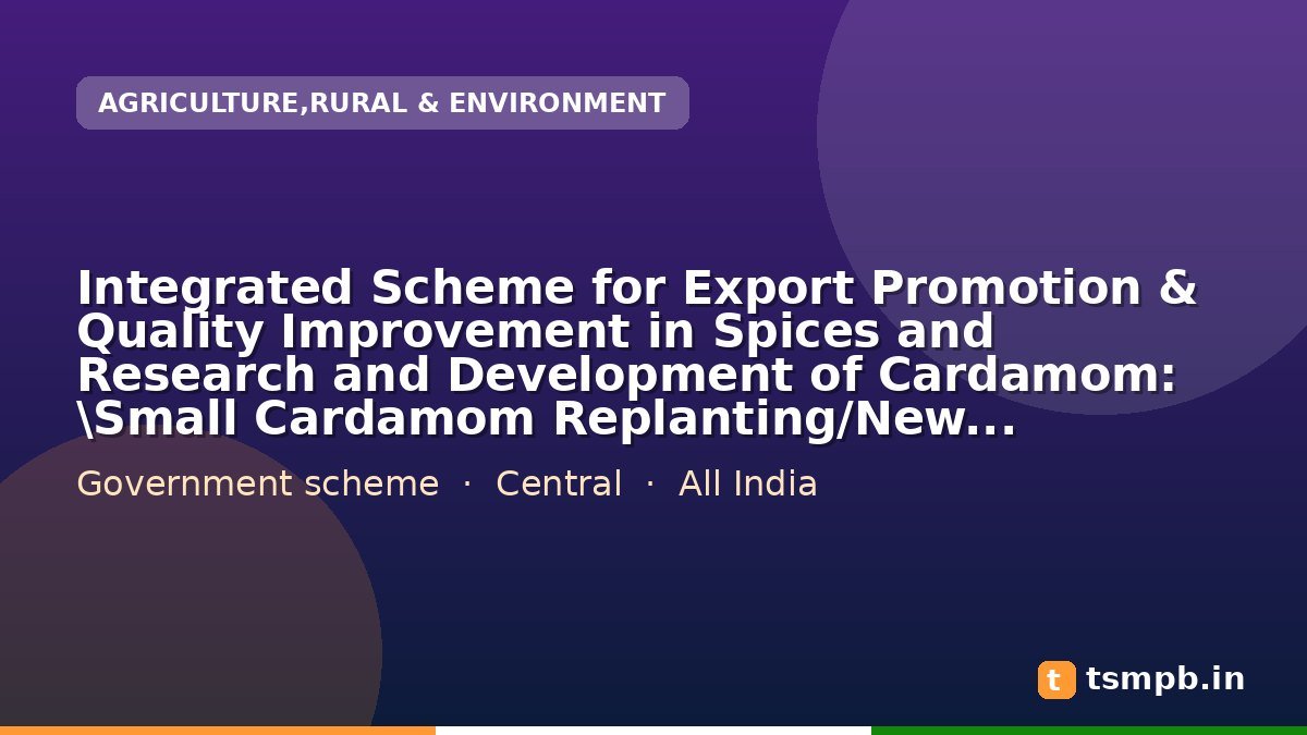 Integrated Scheme for Export Promotion & Quality Improvement in Spices and Research and Development of Cardamom: \Small Cardamom Replanting/New Planting: Karnataka (Ha.) and other States