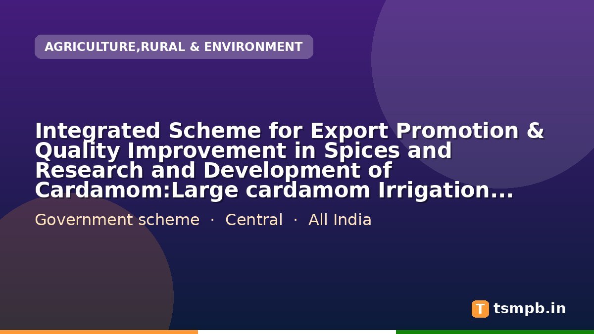 Integrated Scheme for Export Promotion & Quality Improvement in Spices and Research and Development of Cardamom:Large cardamom Irrigation Land Development : Irrigation / water storage structures(nos)