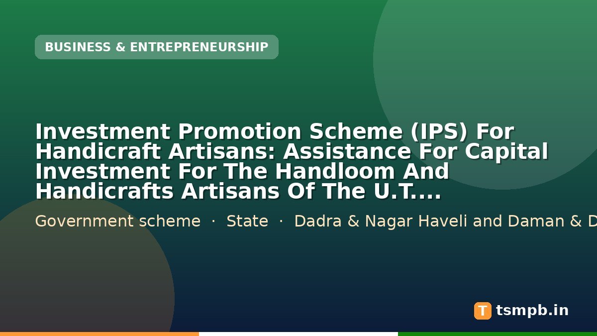 Investment Promotion Scheme (IPS) For Handicraft Artisans: Assistance For Capital Investment For The Handloom And Handicrafts Artisans Of The U.T. Requiring Financial Assistance For Purchase Of Machinery Or Raw Materials