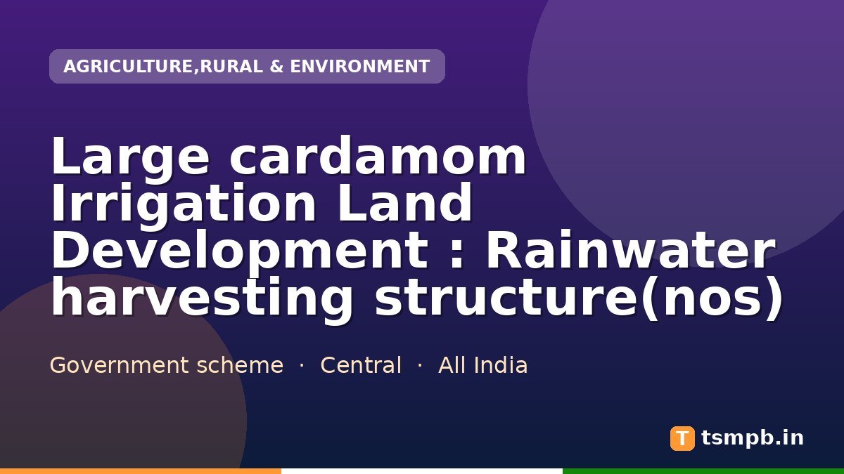 Large cardamom Irrigation Land Development : Rainwater harvesting structure(nos)