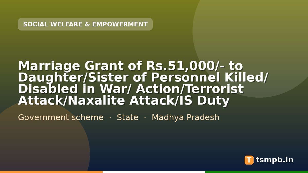 Marriage Grant of Rs.51,000/- to Daughter/Sister of Personnel Killed/ Disabled in War/ Action/Terrorist Attack/Naxalite Attack/IS Duty