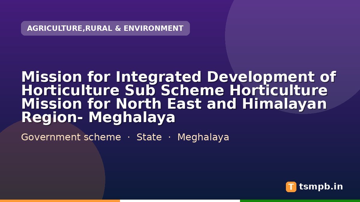 Mission for Integrated Development of Horticulture Sub Scheme Horticulture Mission for North East and Himalayan Region- Meghalaya