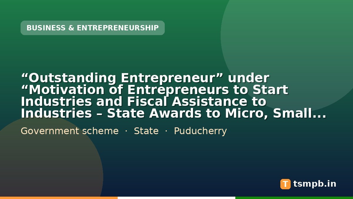 “Outstanding Entrepreneur” under “Motivation of Entrepreneurs to Start Industries and Fiscal Assistance to Industries – State Awards to Micro, Small and Medium Enterprises”