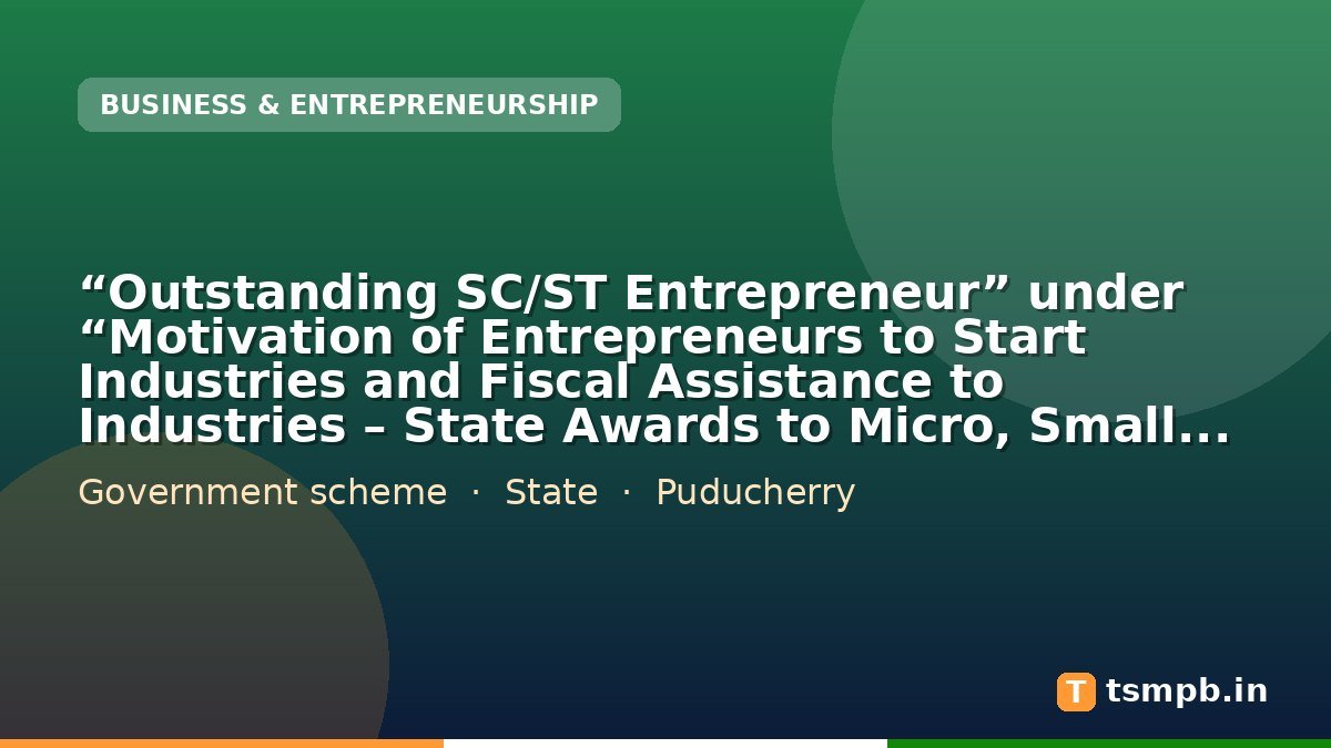 “Outstanding SC/ST Entrepreneur” under “Motivation of Entrepreneurs to Start Industries and Fiscal Assistance to Industries – State Awards to Micro, Small and Medium Enterprises”