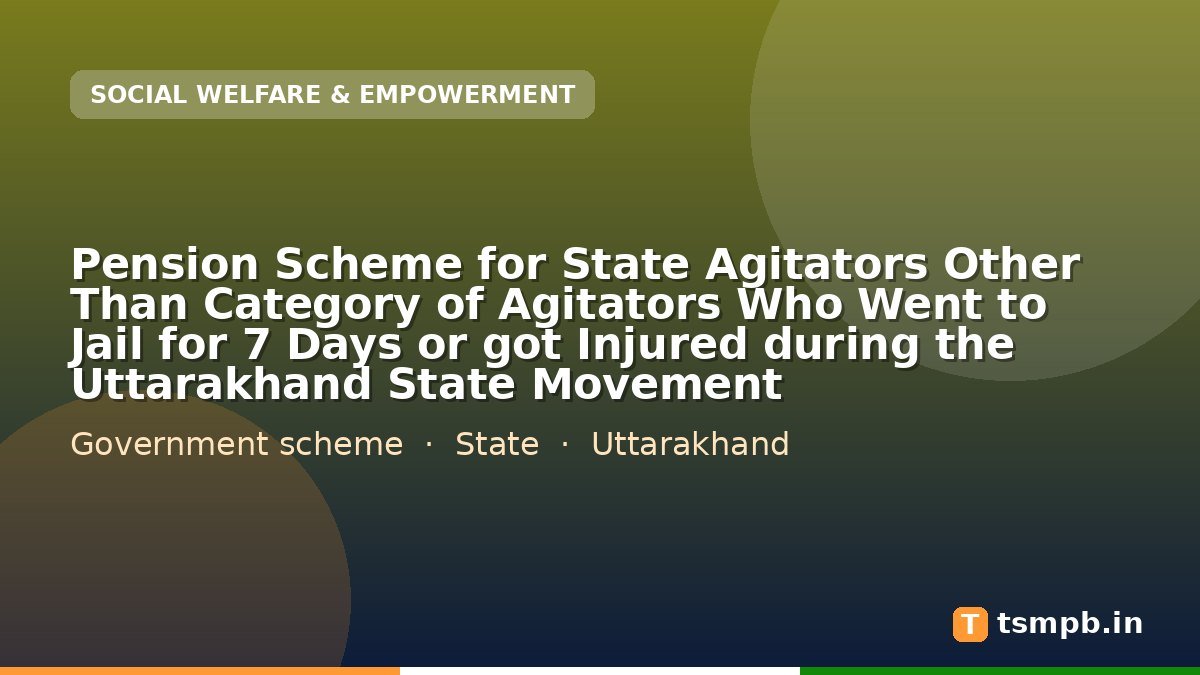 Pension Scheme for State Agitators Other Than Category of Agitators Who Went to Jail for 7 Days or got Injured during the Uttarakhand State Movement