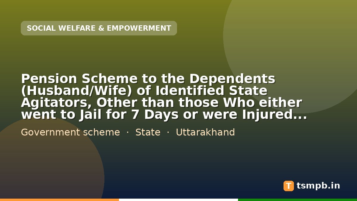 Pension Scheme to the Dependents (Husband/Wife) of Identified State Agitators, Other than those Who either went to Jail for 7 Days or were Injured During the Uttarakhand State Movement, after the Death of the Agitator