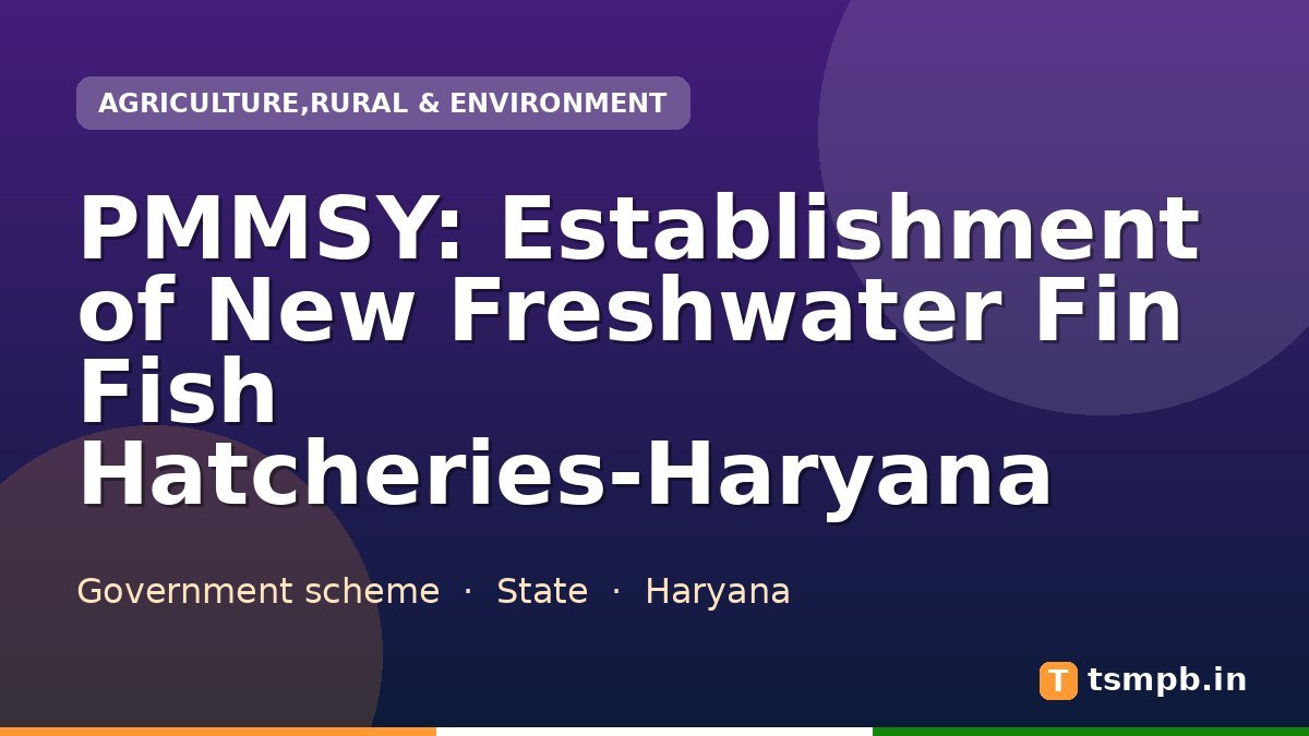 PMMSY: Establishment of New Freshwater Fin Fish Hatcheries-Haryana