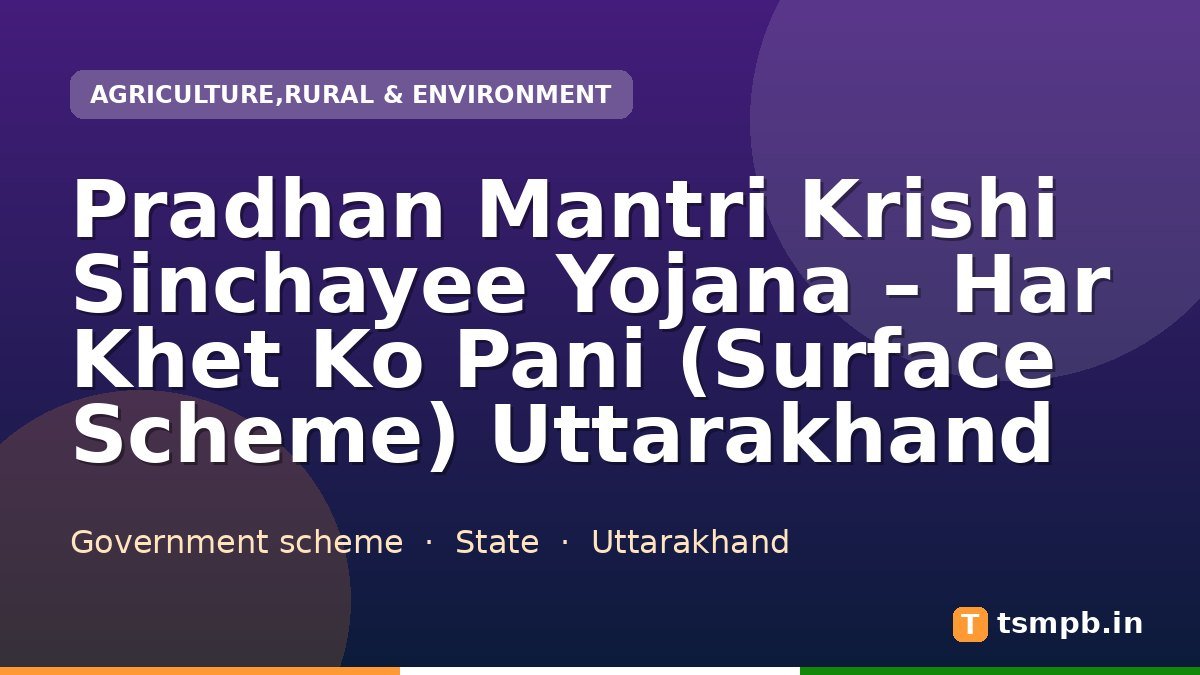 Pradhan Mantri Krishi Sinchayee Yojana โ Har Khet Ko Pani (Surface Scheme) Uttarakhand