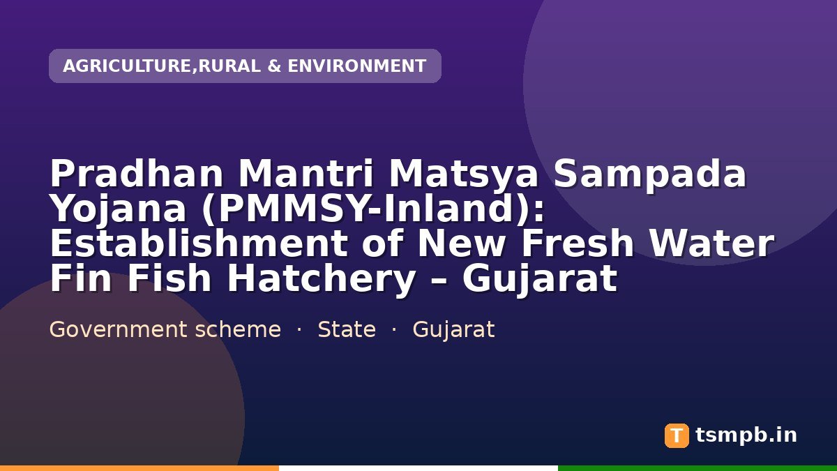 Pradhan Mantri Matsya Sampada Yojana (PMMSY-Inland): Establishment of New Fresh Water Fin Fish Hatchery โ Gujarat