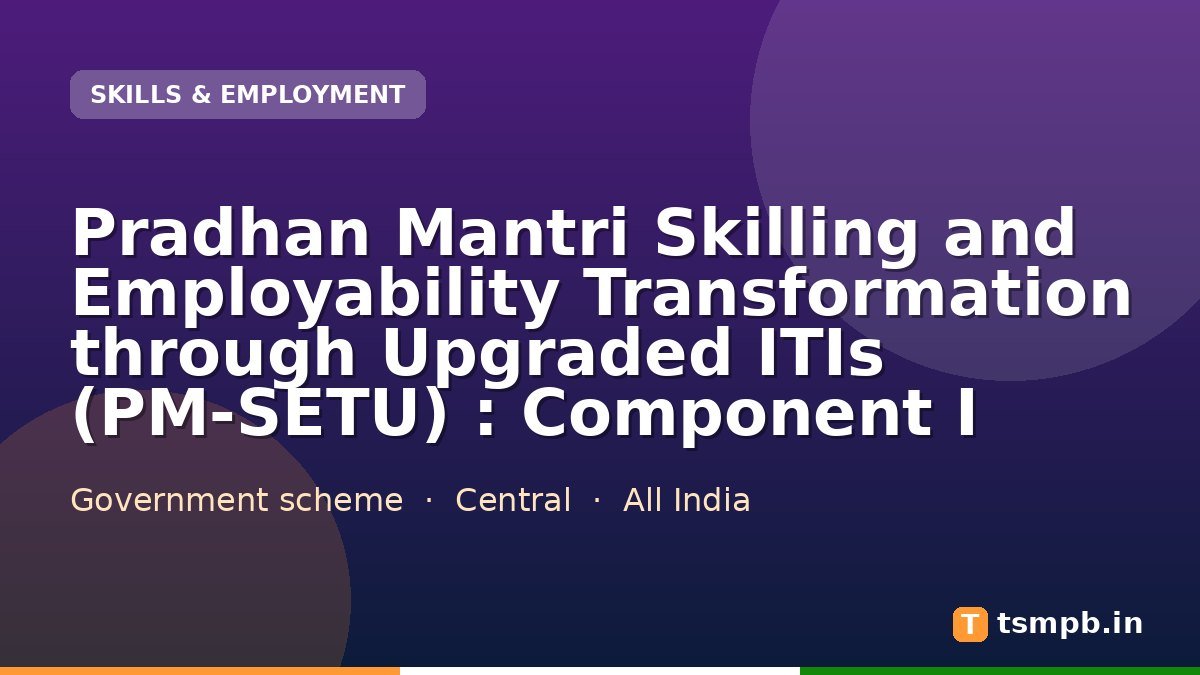 Pradhan Mantri Skilling and Employability Transformation through Upgraded ITIs (PM‑SETU) : Component I