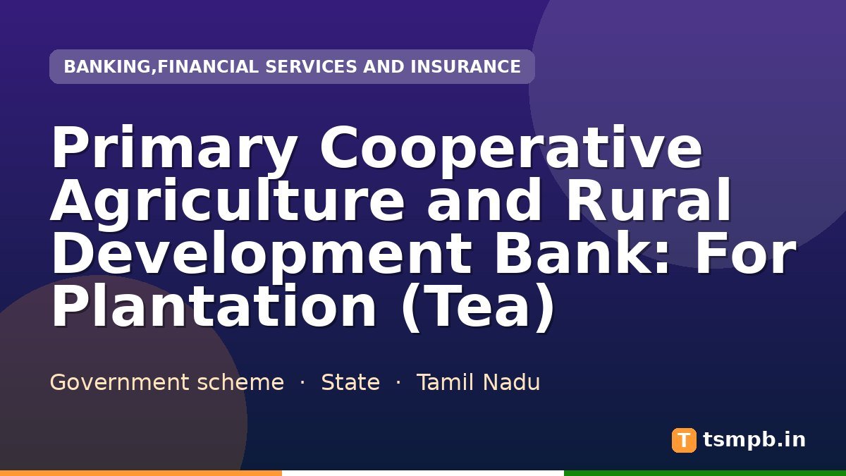 Primary Cooperative Agriculture and Rural Development Bank: For Plantation (Tea)