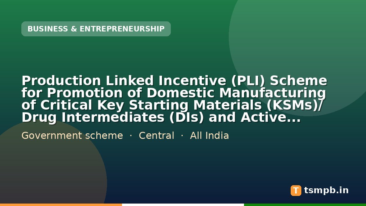 Production Linked Incentive (PLI) Scheme for Promotion of Domestic Manufacturing of Critical Key Starting Materials (KSMs)/ Drug Intermediates (DIs) and Active Pharmaceutical Ingredients (APIs) in India