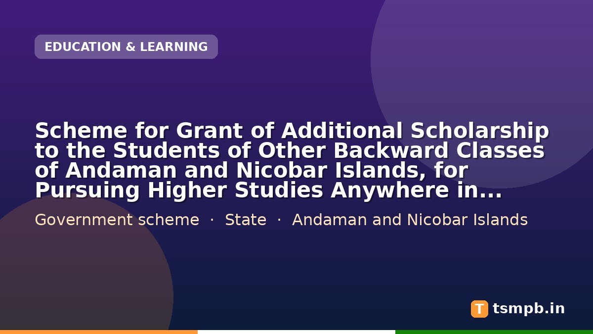 Scheme for Grant of Additional Scholarship to the Students of Other Backward Classes of Andaman and Nicobar Islands, for Pursuing Higher Studies Anywhere in India after Secondary Level (Except Class XI & XII)