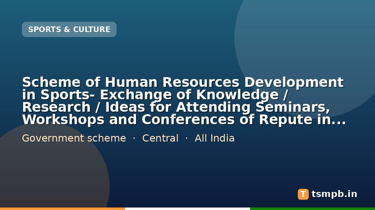 Scheme of Human Resources Development in Sports- Exchange of Knowledge / Research / Ideas for Attending Seminars, Workshops and Conferences of Repute in India or Abroad