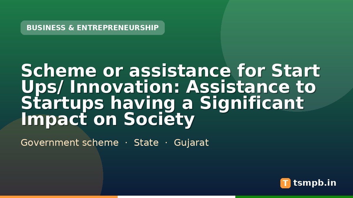Scheme or assistance for Start Ups/ Innovation: Assistance to Startups having a Significant Impact on Society