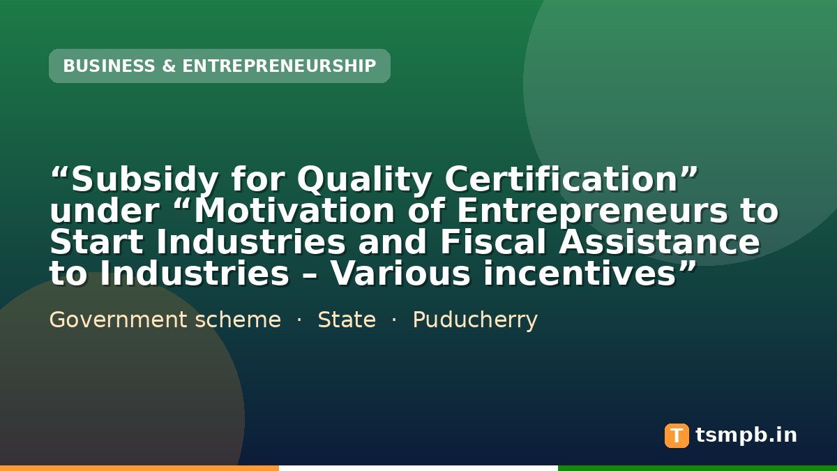 “Subsidy for Quality Certification” under “Motivation of Entrepreneurs to Start Industries and Fiscal Assistance to Industries – Various incentives”