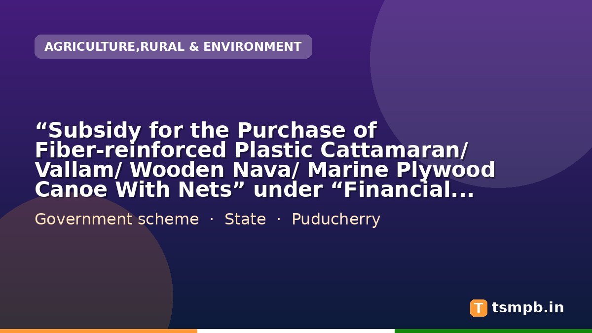โSubsidy for the Purchase of Fiber-reinforced Plastic Cattamaran/ Vallam/ Wooden Nava/ Marine Plywood Canoe With Netsโ under โFinancial Assistance for Availing Subsidy Components for the Development of Marine Fisheriesโ