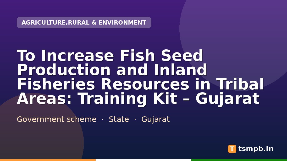 To Increase Fish Seed Production and Inland Fisheries Resources in Tribal Areas: Training Kit – Gujarat