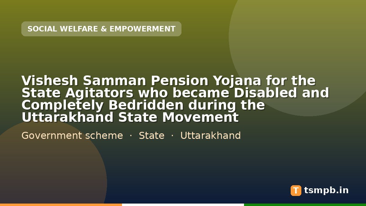 Vishesh Samman Pension Yojana for the State Agitators who became Disabled and Completely Bedridden during the Uttarakhand State Movement