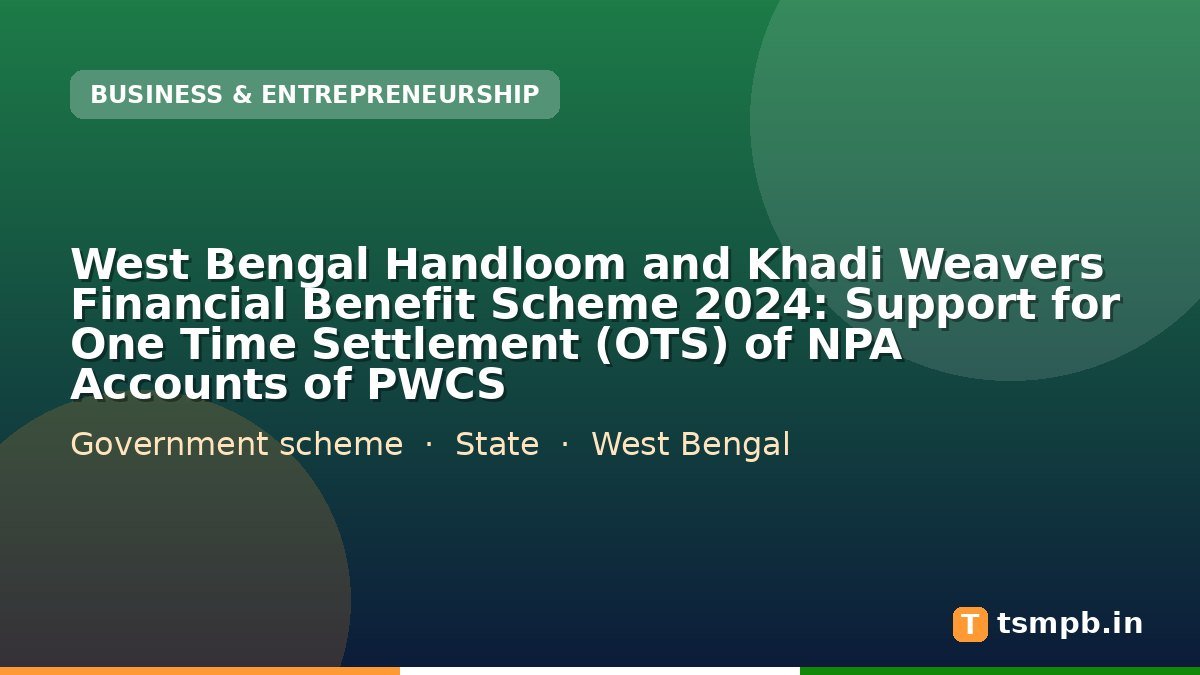 West Bengal Handloom and Khadi Weavers Financial Benefit Scheme 2024: Support for One Time Settlement (OTS) of NPA Accounts of PWCS