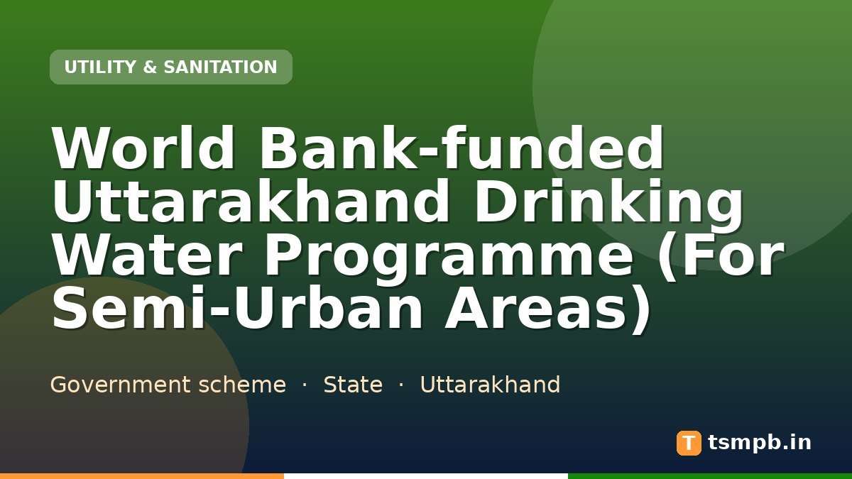 World Bank-funded Uttarakhand Drinking Water Programme (For Semi-Urban Areas)